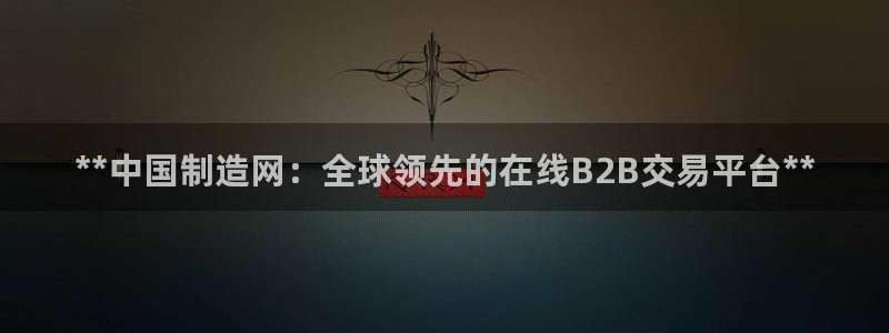 彩神8是正规平台吗知乎：**中国制造网：全球领先的在线B2B交易平台**