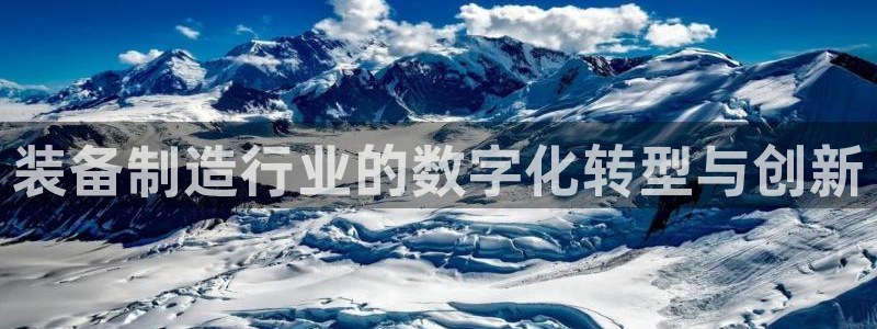 彩神8彩平台官网：装备制造行业的数字化转型与创新
