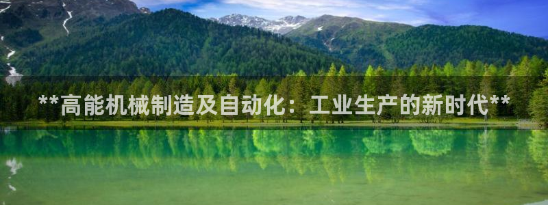 彩神v8下载：**高能机械制造及自动化：工业生产的新时代**