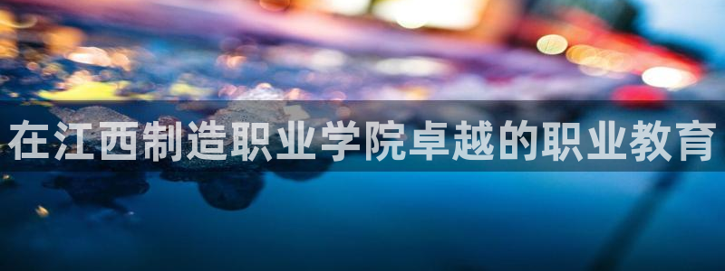 彩神v8app：在江西制造职业学院卓越的职业教育