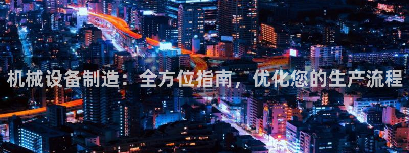 彩神vll官网-最新版app下载：机械设备制造：全方位指南，优化您的生产流程