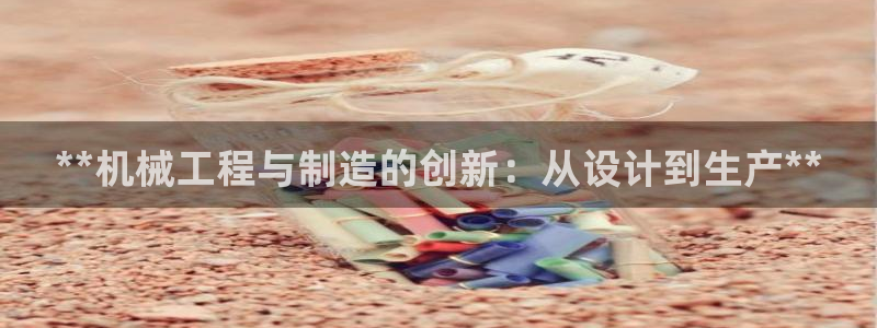 彩神平台注册登录：**机械工程与制造的创新：从设计到生产**