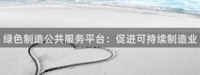 彩神平台：绿色制造公共服务平台：促进可持续制造业