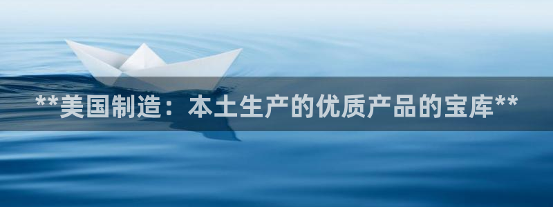 彩神平台注册登录：**美国制造：本土生产的优质产品的宝库**