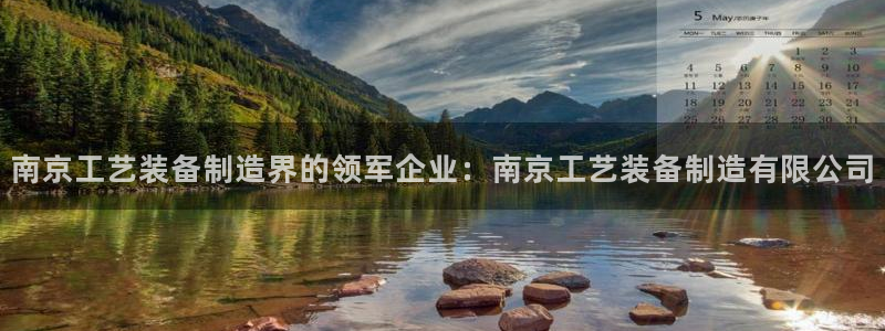 彩神平台是什么套路：南京工艺装备制造界的领军企业：南京工艺装
