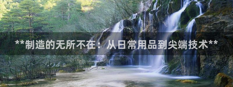 彩神v争霸有限公司：**制造的无所不在：从日常用品到尖端技术