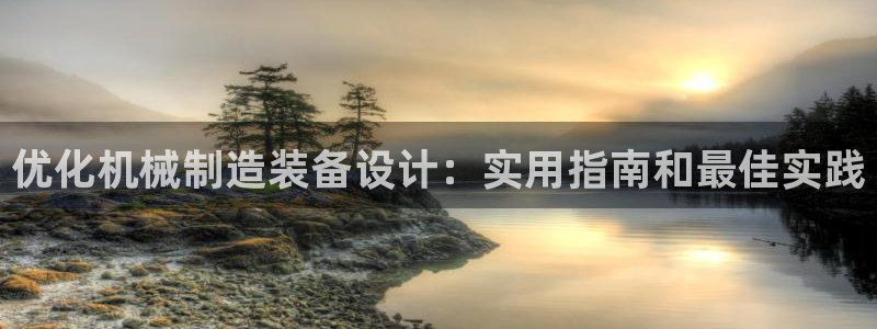 彩神是正规平台吗知乎：优化机械制造装备设计：实用指南和最佳实践