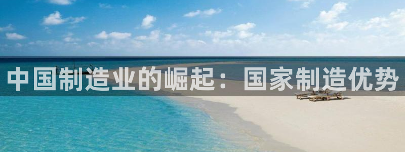 彩神大发三期计划网站：中国制造业的崛起：国家制造优势