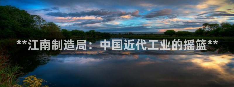 彩神ii官方网：**江南制造局：中国近代工业的摇篮**