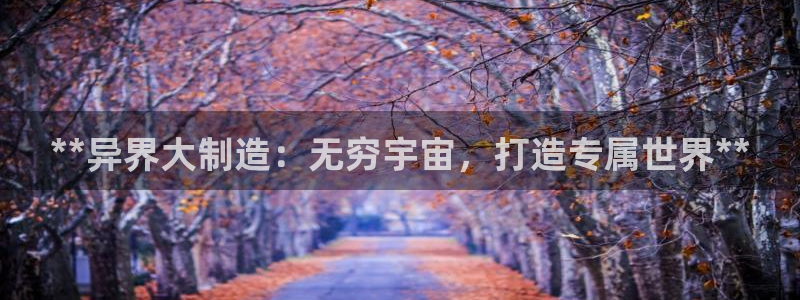 彩神新微聊：**异界大制造：无穷宇宙，打造专属世界**