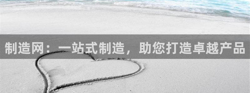 彩神旗下有哪些平台可以看：制造网：一站式制造，助您打造卓越产品