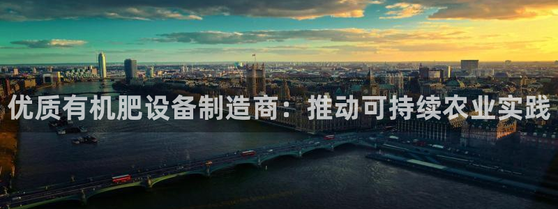 彩神v8购彩大厅登：优质有机肥设备制造商：推动可持续农业实践