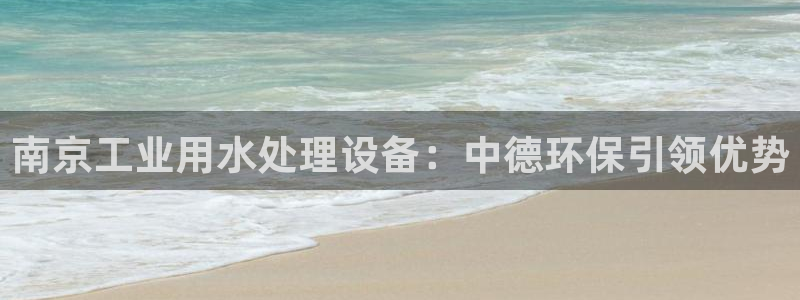 彩神v8有多久了?靠谱吗：南京工业用水处理设备：中德环保引领