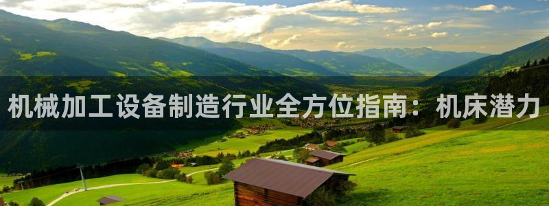 彩神v8是真的挣钱吗：机械加工设备制造行业全方位指南：机床潜