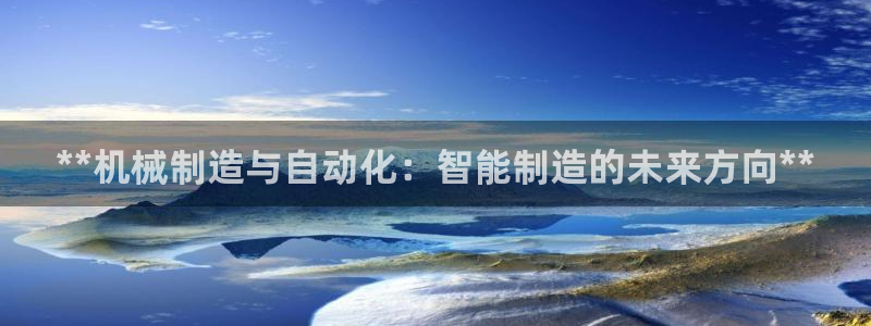彩神通关注码金码对应码：**机械制造与自动化：智能制造的未来