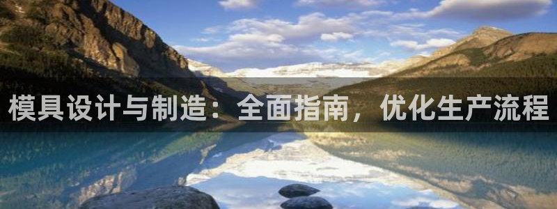 彩神大发cp：模具设计与制造：全面指南，优化生产流程