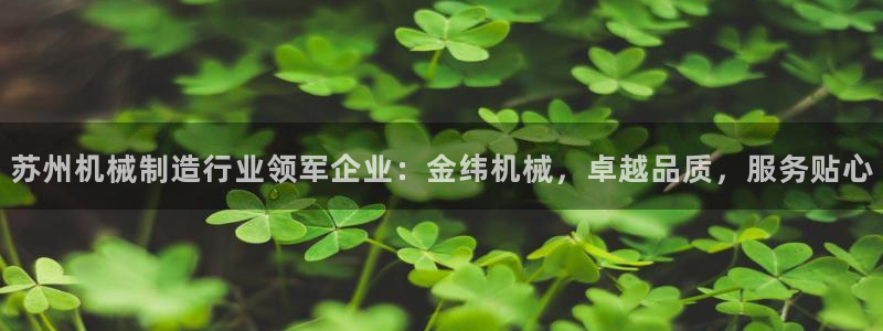 在彩神网输了六万多怎么拿回来：苏州机械制造行业领军企业：金纬机械，卓越品质，服务贴心