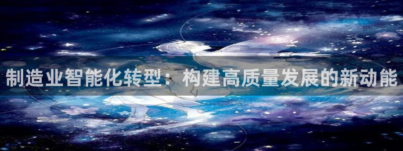 彩神赢钱了吗：制造业智能化转型：构建高质量发展的新动能