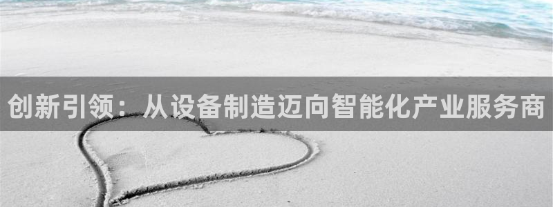 彩神v8app：创新引领：从设备制造迈向智能化产业服务商