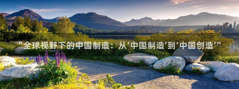 彩神平台是什么套路：“全球视野下的中国制造：从‘中国制造’到‘中国创造’”