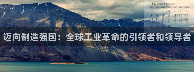 彩神v1官网：迈向制造强国：全球工业革命的引领者和领导者