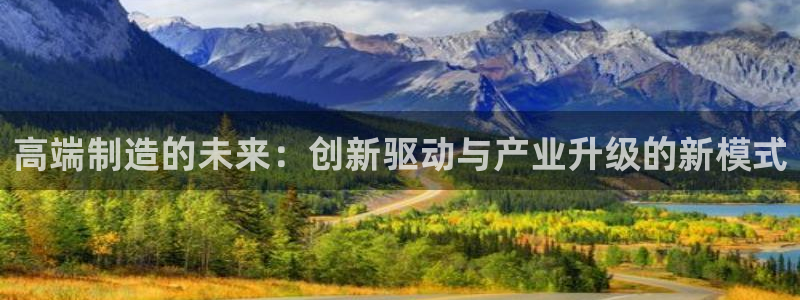 下载彩神乐发V：高端制造的未来：创新驱动与产业升级的新模式