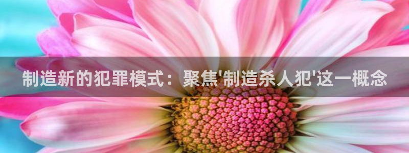 彩神赢钱了吗知乎：制造新的犯罪模式：聚焦\'制造杀人犯\'这一概念