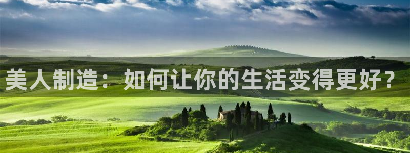 彩神v争霸有限公司：美人制造：如何让你的生活变得更好？