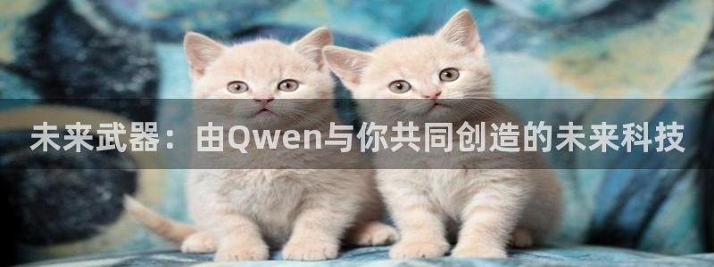 彩神邀请码:00-00-3267：未来武器：由Qwen与你共同创造的未来科技