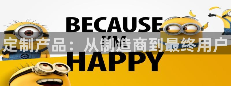 彩神网合法吗：定制产品：从制造商到最终用户