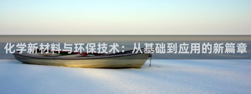 彩神是怎样一个平台：化学新材料与环保技术：从基础到应用的新篇章