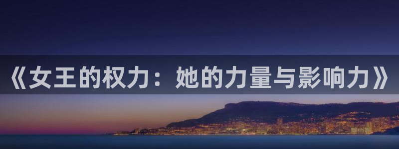彩神8官网500：《女王的权力：她的力量与影响力》