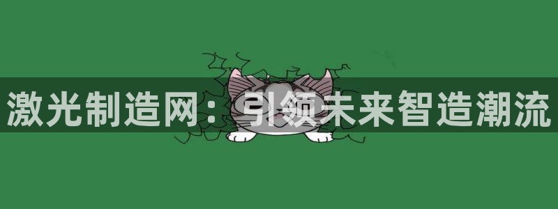 彩神平台可以破解吗：激光制造网：引领未来智造潮流