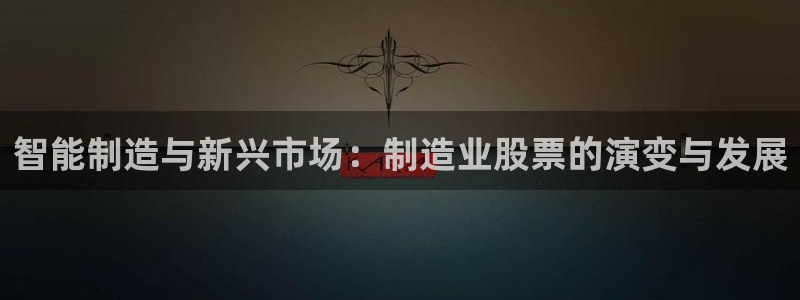 彩神购彩-购彩大厅入口老版：智能制造与新兴市场：制造业股票的
