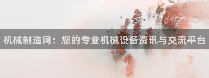 彩神iv争霸购彩大厅：机械制造网：您的专业机械设备资讯与交流平台