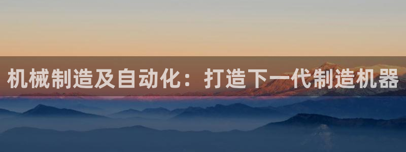 彩神到底能不能赚钱：机械制造及自动化：打造下一代制造机器