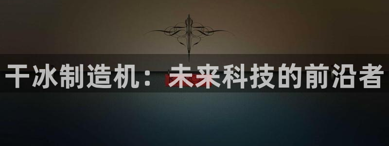 彩神v8平台正规吗：干冰制造机：未来科技的前沿者