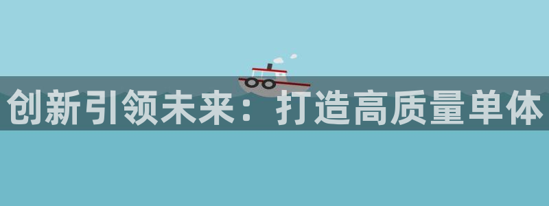 彩神vii官网：创新引领未来：打造高质量单体