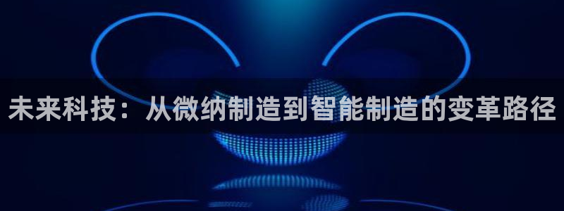 彩神盈利图片：未来科技：从微纳制造到智能制造的变革路径