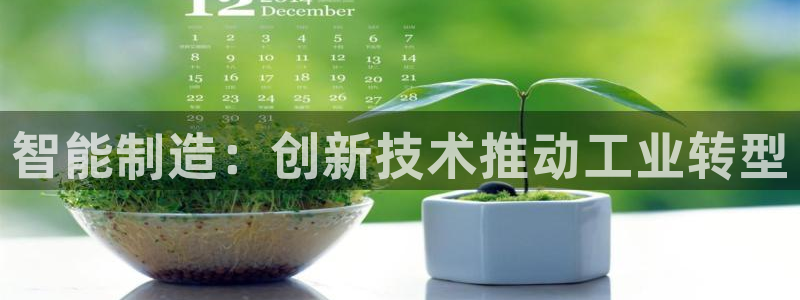 彩神vii手游下载：智能制造：创新技术推动工业转型