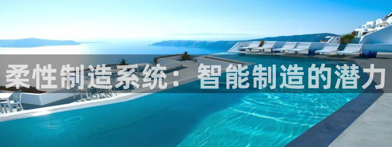 彩神v8首页：柔性制造系统：智能制造的潜力