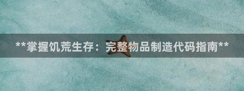 彩神争霸官方下载2017：**掌握饥荒生存：完整物品制造代码指南**