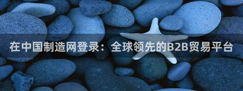 彩神ⅴll用户登录：在中国制造网登录：全球领先的B2B贸易平台