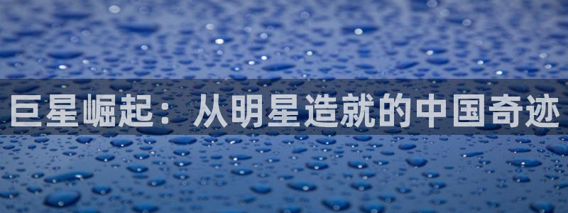 彩神v8官网版：巨星崛起：从明星造就的中国奇迹