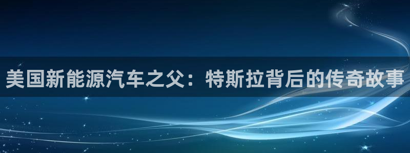 彩神赢钱了吗是真的吗：美国新能源汽车之父：特斯拉背后的传奇故事