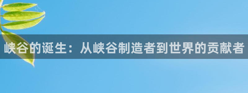 彩神vi争霸官网：峡谷的诞生：从峡谷制造者到世界的贡献者